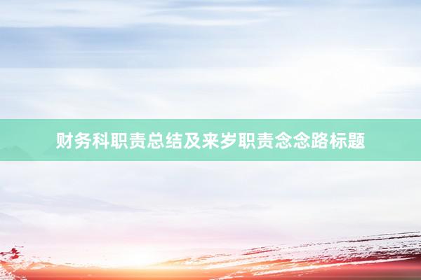 财务科职责总结及来岁职责念念路标题