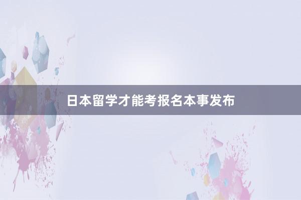 日本留学才能考报名本事发布