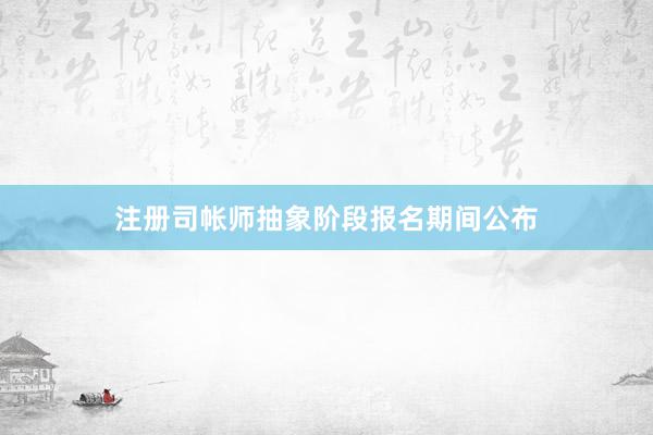 注册司帐师抽象阶段报名期间公布