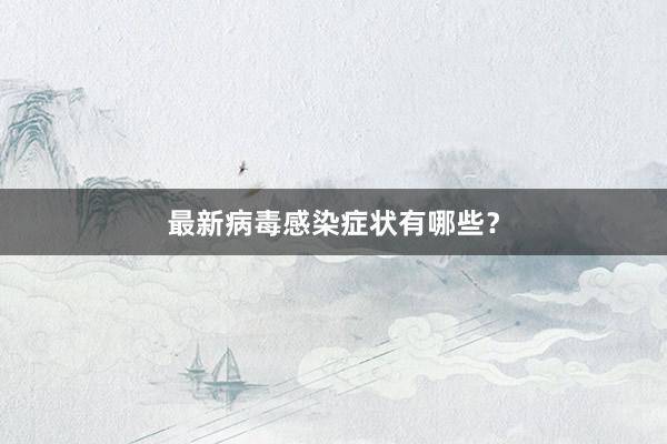 最新病毒感染症状有哪些？