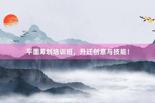 平面筹划培训班，升迁创意与技能！