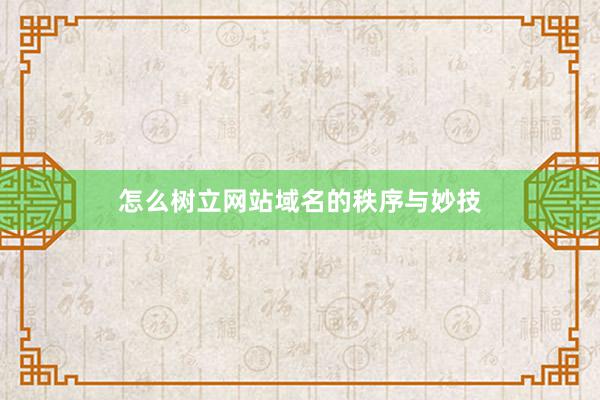 怎么树立网站域名的秩序与妙技