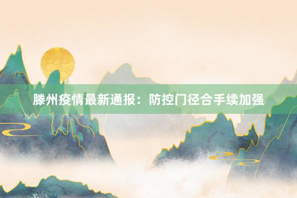 滕州疫情最新通报：防控门径合手续加强