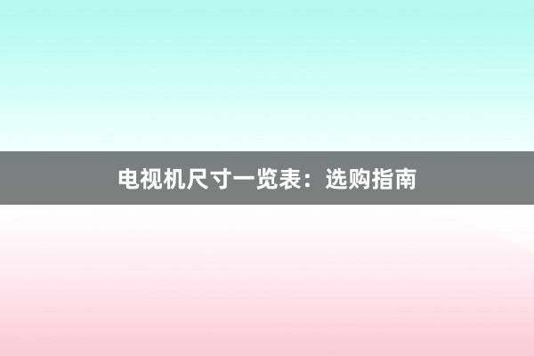 电视机尺寸一览表：选购指南