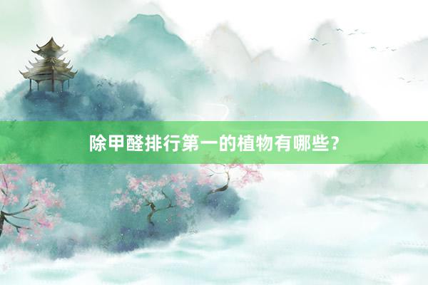 除甲醛排行第一的植物有哪些？