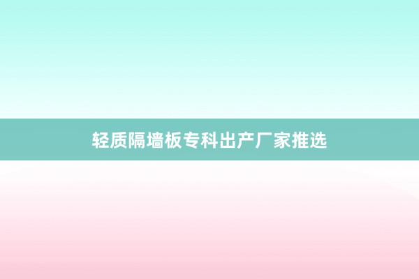 轻质隔墙板专科出产厂家推选