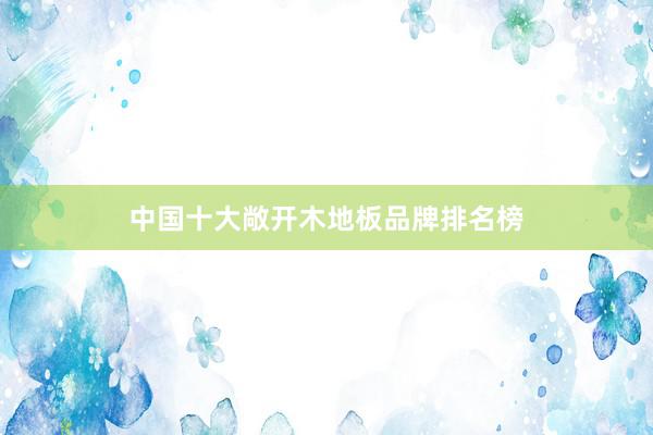 中国十大敞开木地板品牌排名榜
