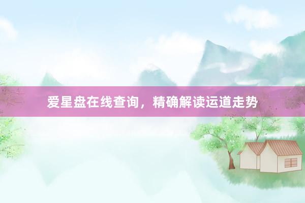 爱星盘在线查询，精确解读运道走势