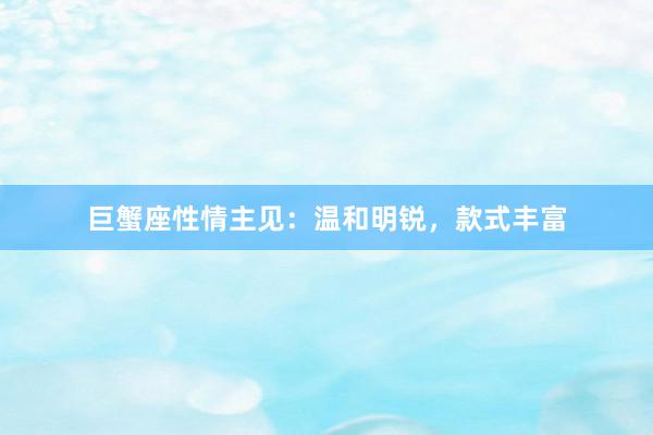 巨蟹座性情主见：温和明锐，款式丰富