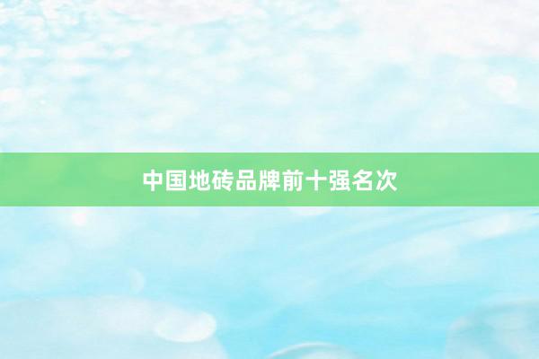中国地砖品牌前十强名次