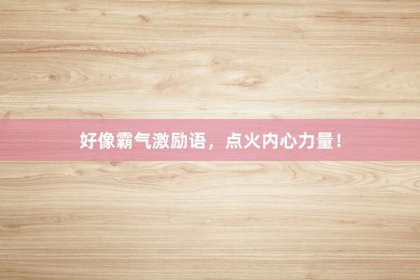 好像霸气激励语，点火内心力量！