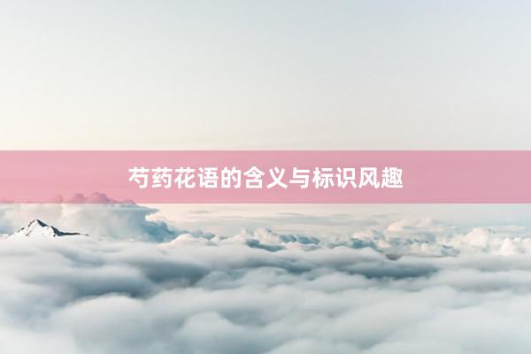 芍药花语的含义与标识风趣