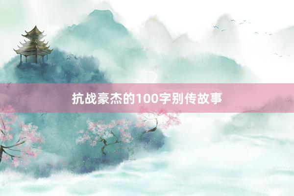 抗战豪杰的100字别传故事