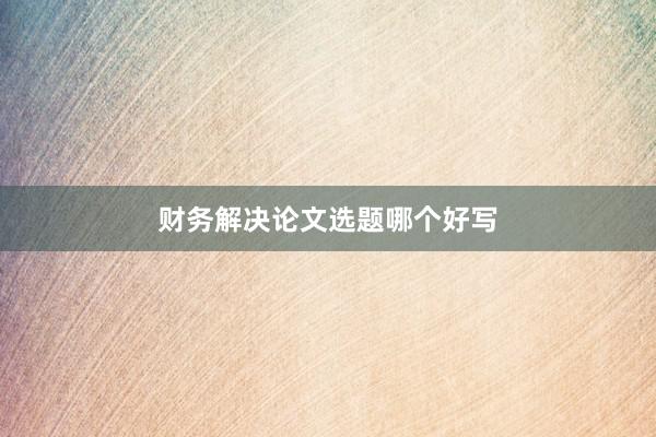 财务解决论文选题哪个好写